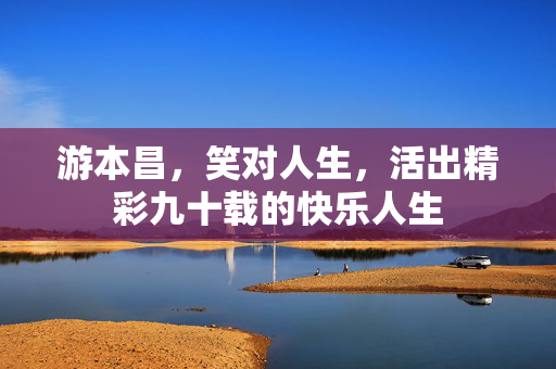 游本昌，笑对人生，活出精彩九十载的快乐人生
