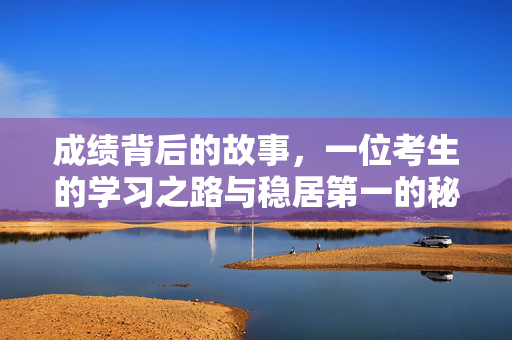 成绩背后的故事，一位考生的学习之路与稳居第一的秘诀