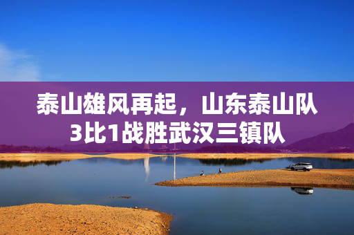 泰山雄风再起，山东泰山队3比1战胜武汉三镇队