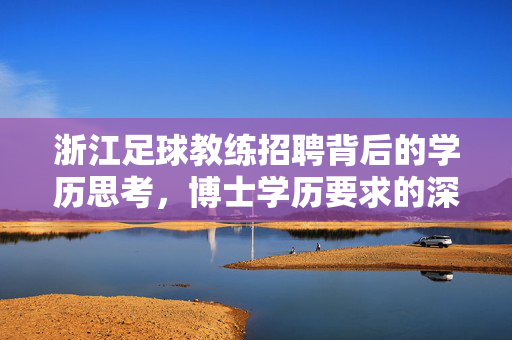 浙江足球教练招聘背后的学历思考，博士学历要求的深层次考量