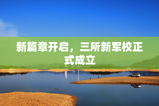 新篇章开启，三所新军校正式成立