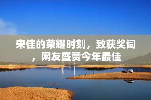 宋佳的荣耀时刻，致获奖词，网友盛赞今年最佳