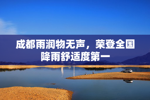 成都雨润物无声，荣登全国降雨舒适度第一