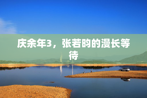 庆余年3，张若昀的漫长等待