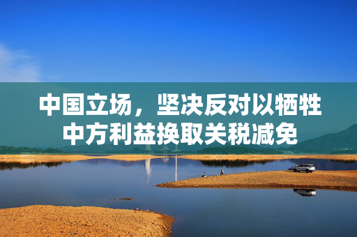 中国立场，坚决反对以牺牲中方利益换取关税减免