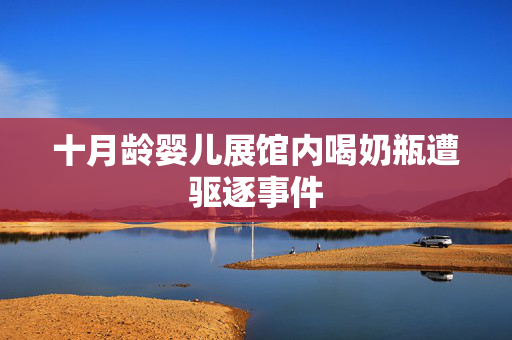十月龄婴儿展馆内喝奶瓶遭驱逐事件