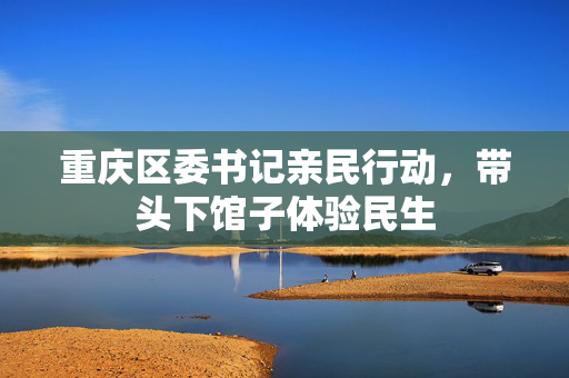 重庆区委书记亲民行动，带头下馆子体验民生