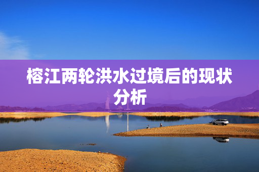 榕江两轮洪水过境后的现状分析