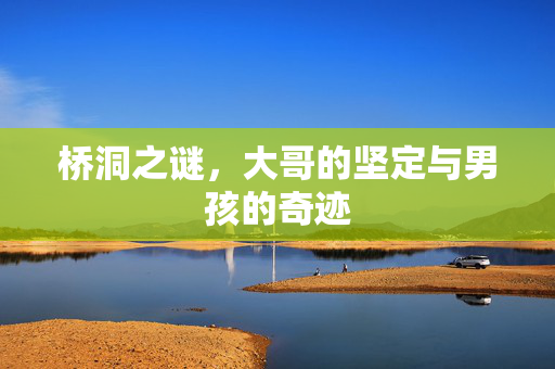 桥洞之谜，大哥的坚定与男孩的奇迹