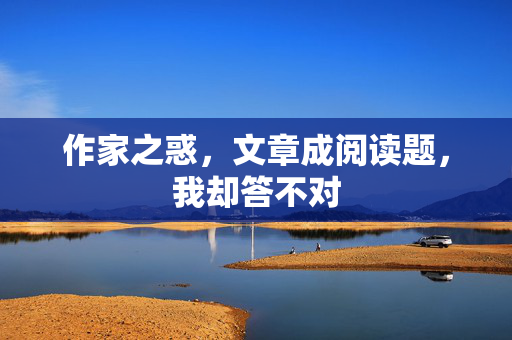 作家之惑，文章成阅读题，我却答不对