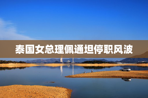 泰国女总理佩通坦停职风波