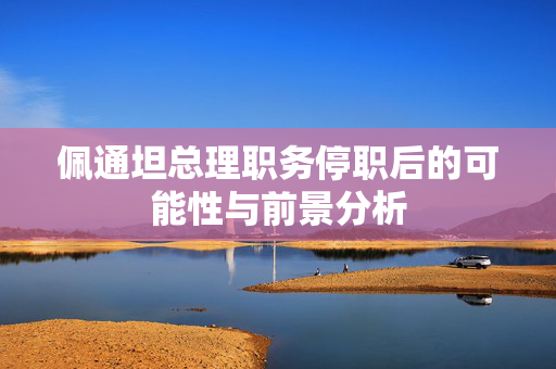 佩通坦总理职务停职后的可能性与前景分析