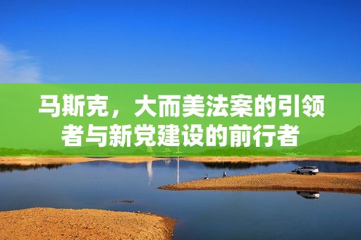 马斯克，大而美法案的引领者与新党建设的前行者