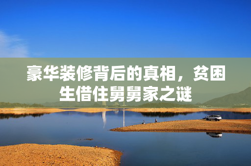 豪华装修背后的真相，贫困生借住舅舅家之谜