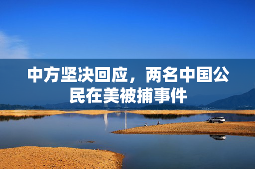 中方坚决回应，两名中国公民在美被捕事件