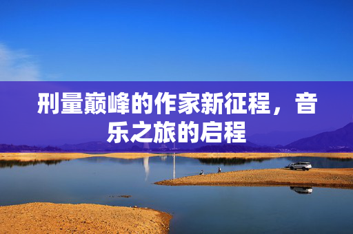 刑量巅峰的作家新征程，音乐之旅的启程