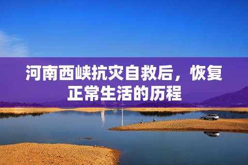 河南西峡抗灾自救后，恢复正常生活的历程