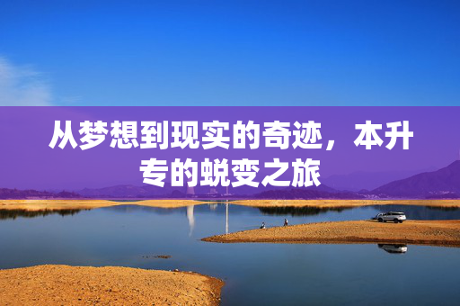 从梦想到现实的奇迹，本升专的蜕变之旅