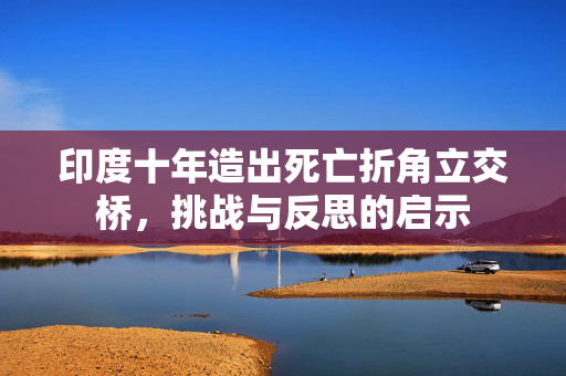 印度十年造出死亡折角立交桥，挑战与反思的启示