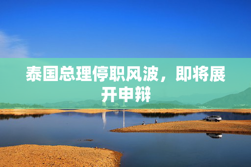 泰国总理停职风波，即将展开申辩