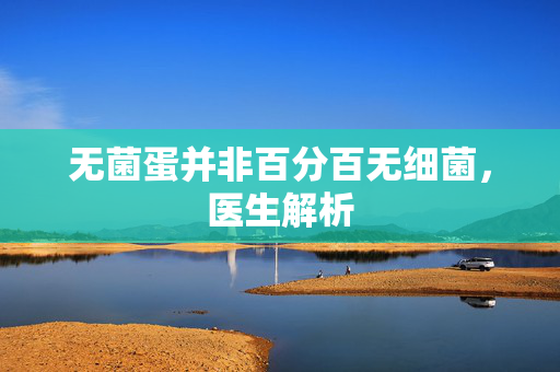 无菌蛋并非百分百无细菌，医生解析