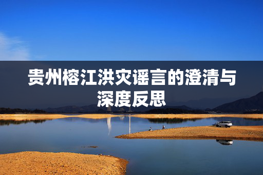 贵州榕江洪灾谣言的澄清与深度反思