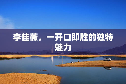 李佳薇，一开口即胜的独特魅力