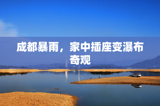成都暴雨，家中插座变瀑布奇观