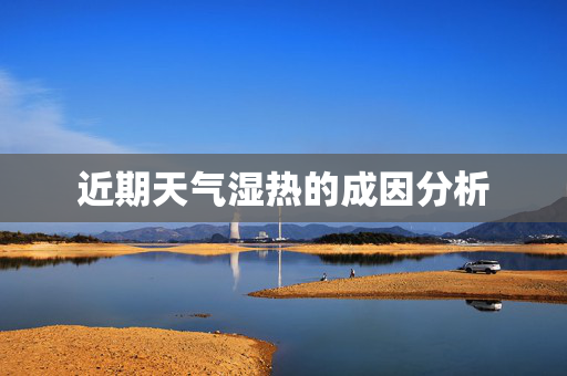 近期天气湿热的成因分析