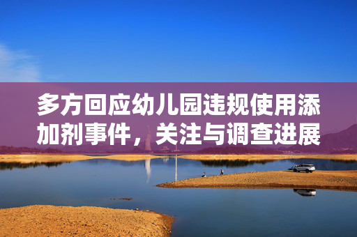 多方回应幼儿园违规使用添加剂事件，关注与调查进展