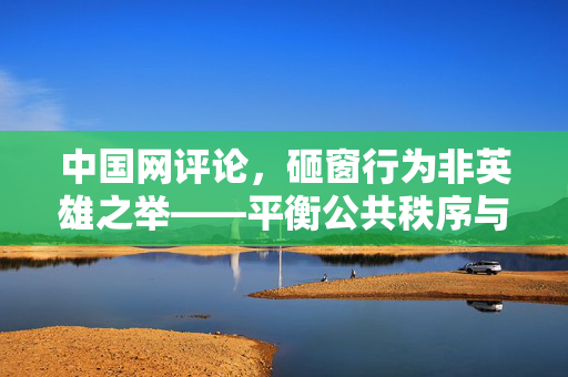 中国网评论，砸窗行为非英雄之举——平衡公共秩序与个人权利的必要性