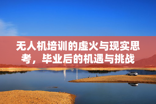 无人机培训的虚火与现实思考，毕业后的机遇与挑战