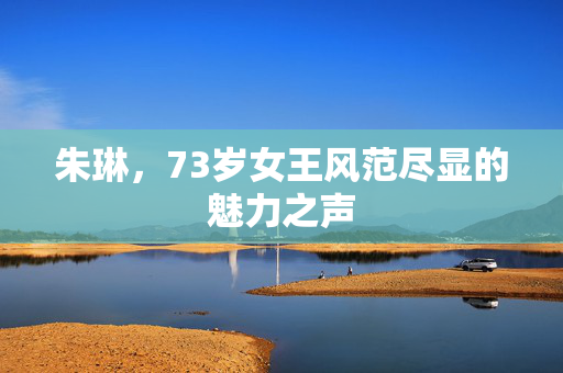 朱琳，73岁女王风范尽显的魅力之声