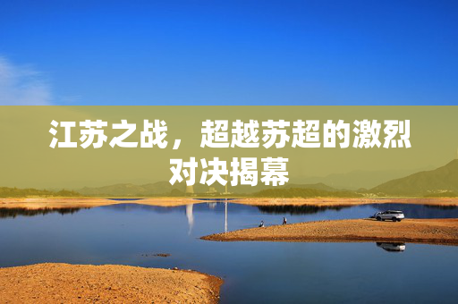江苏之战，超越苏超的激烈对决揭幕