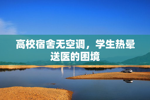 高校宿舍无空调，学生热晕送医的困境