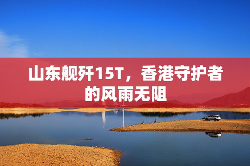 山东舰歼15T，香港守护者的风雨无阻