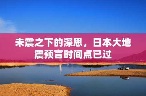 未震之下的深思，日本大地震预言时间点已过