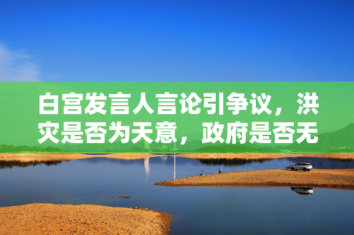 白宫发言人言论引争议，洪灾是否为天意，政府是否无过失？