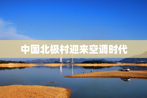 中国北极村迎来空调时代