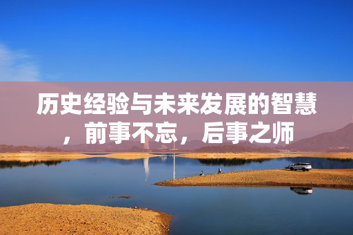 历史经验与未来发展的智慧，前事不忘，后事之师