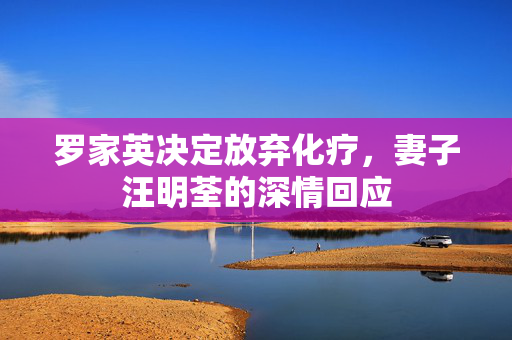 罗家英决定放弃化疗，妻子汪明荃的深情回应