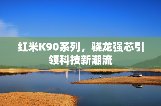 红米K90系列，骁龙强芯引领科技新潮流