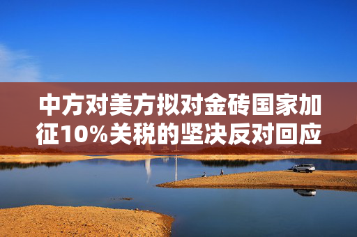 中方对美方拟对金砖国家加征10%关税的坚决反对回应