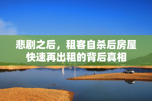 悲剧之后，租客自杀后房屋快速再出租的背后真相