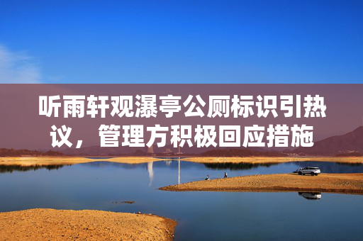 听雨轩观瀑亭公厕标识引热议，管理方积极回应措施
