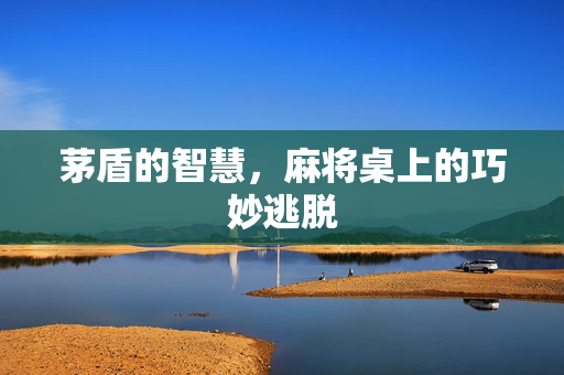 茅盾的智慧，麻将桌上的巧妙逃脱