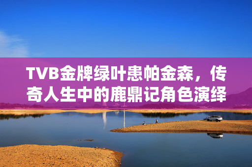 TVB金牌绿叶患帕金森，传奇人生中的鹿鼎记角色演绎者