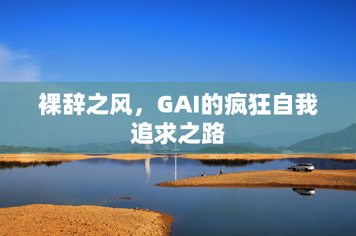 裸辞之风，GAI的疯狂自我追求之路