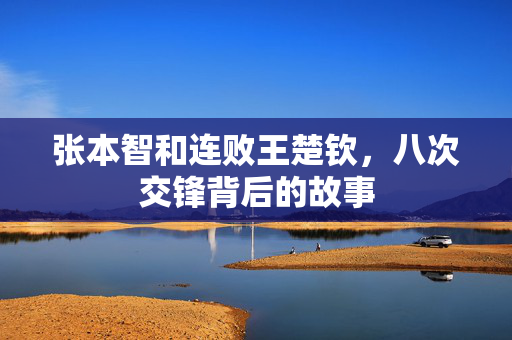 张本智和连败王楚钦，八次交锋背后的故事