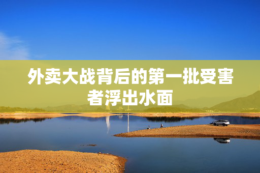 外卖大战背后的第一批受害者浮出水面